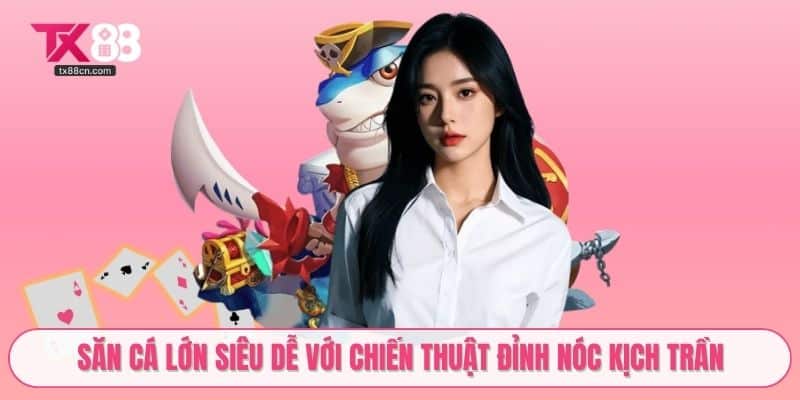 Săn cá lớn siêu dễ với chiến thuật đỉnh nóc kịch trần