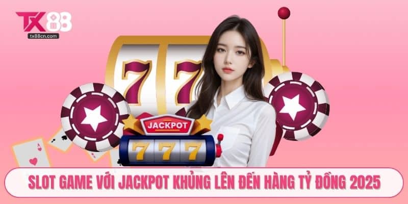 Slot game với jackpot khủng lên đến hàng tỷ đồng 2025
