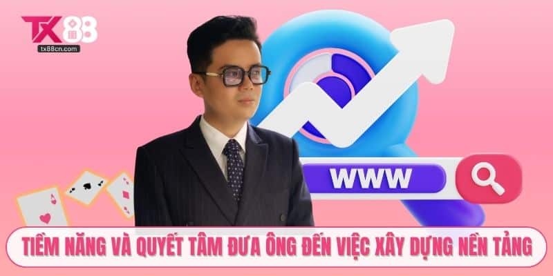 Tiềm năng và quyết tâm đưa ông đến việc xây dựng nền tảng