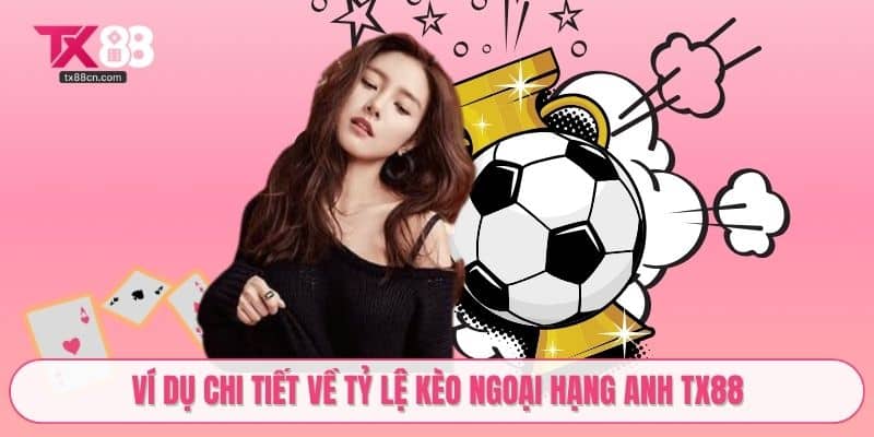 Ví dụ chi tiết về tỷ lệ kèo Ngoại Hạng Anh TX88
